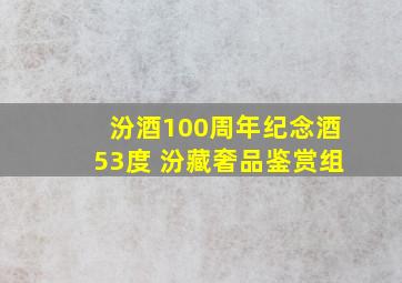 汾酒100周年纪念酒53度 汾藏奢品鉴赏组